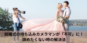 結婚式の持ち込みカメラマンが「不可」に！諦めたくない時の解決法